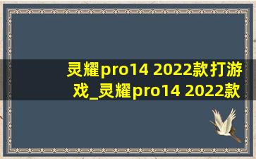 灵耀pro14 2022款打游戏_灵耀pro14 2022款开箱